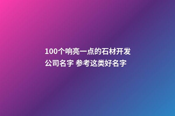 100个响亮一点的石材开发公司名字 参考这类好名字-第1张-公司起名-玄机派